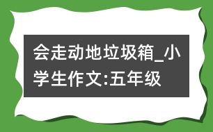 會(huì)走動(dòng)地垃圾箱_小學(xué)生作文:五年級(jí)