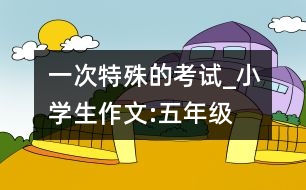 一次特殊的考試_小學(xué)生作文:五年級