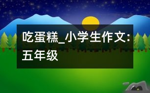 吃蛋糕_小學(xué)生作文:五年級