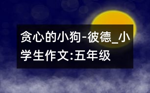 貪心的小狗-彼德_小學(xué)生作文:五年級(jí)