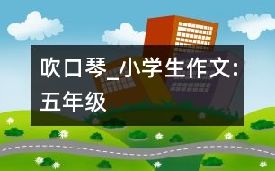 吹口琴_小學生作文:五年級