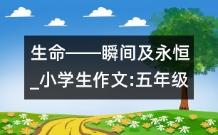 生命――瞬間及永恒_小學(xué)生作文:五年級