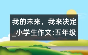 我的未來(lái)，我來(lái)決定_小學(xué)生作文:五年級(jí)