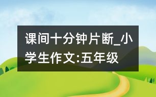 課間十分鐘（片斷）_小學(xué)生作文:五年級(jí)