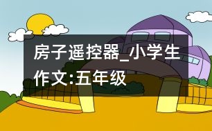 房子遙控器_小學生作文:五年級