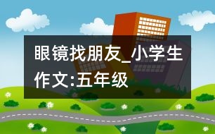 眼鏡找朋友_小學(xué)生作文:五年級(jí)