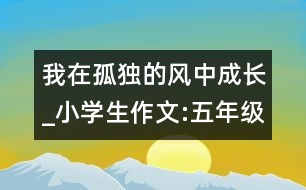 我在孤獨的風(fēng)中成長_小學(xué)生作文:五年級