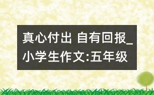 真心付出 自有回報(bào)_小學(xué)生作文:五年級(jí)