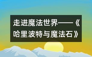 走進魔法世界――《哈里波特與魔法石》觀后感_小學生作文:五年級