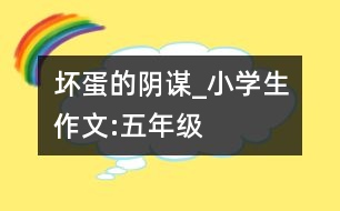 壞蛋的陰謀_小學生作文:五年級