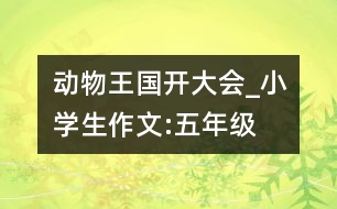 動(dòng)物王國(guó)開(kāi)大會(huì)_小學(xué)生作文:五年級(jí)