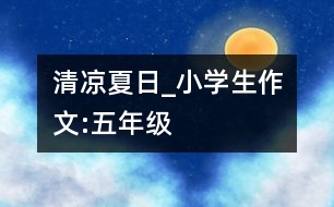 清涼夏日_小學(xué)生作文:五年級