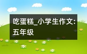 吃蛋糕_小學生作文:五年級