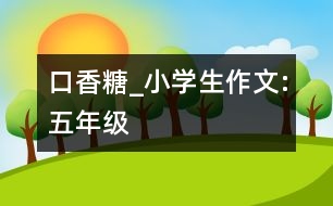 口香糖_小學(xué)生作文:五年級