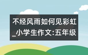 不經(jīng)風(fēng)雨如何見彩虹_小學(xué)生作文:五年級(jí)