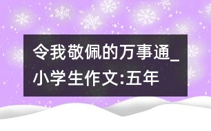 令我敬佩的“萬事通”_小學(xué)生作文:五年級