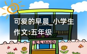 可愛的早晨_小學(xué)生作文:五年級