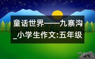 童話世界――九寨溝_小學(xué)生作文:五年級(jí)