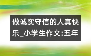 做誠(chéng)實(shí)守信的人真快樂(lè)_小學(xué)生作文:五年級(jí)