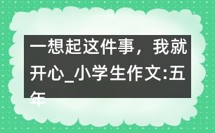 一想起這件事，我就開(kāi)心_小學(xué)生作文:五年級(jí)