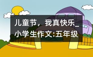 兒童節(jié)，我真快樂(lè)_小學(xué)生作文:五年級(jí)