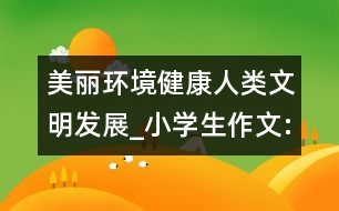 美麗環(huán)境健康人類文明發(fā)展_小學(xué)生作文:五年級