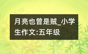 月亮也曾是“賊”_小學(xué)生作文:五年級(jí)