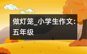 做燈籠_小學(xué)生作文:五年級(jí)