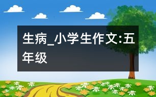 生病_小學(xué)生作文:五年級(jí)