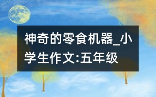 神奇的零食機(jī)器_小學(xué)生作文:五年級(jí)