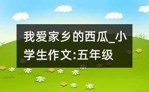 我愛(ài)家鄉(xiāng)的西瓜_小學(xué)生作文:五年級(jí)