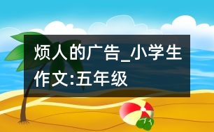 煩人的廣告_小學(xué)生作文:五年級