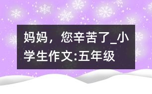 媽媽，您辛苦了_小學生作文:五年級