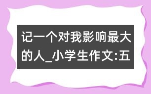 記一個(gè)對(duì)我影響最大的人_小學(xué)生作文:五年級(jí)