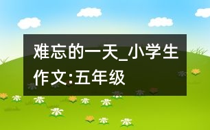 難忘的一天_小學(xué)生作文:五年級