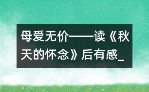 母愛(ài)無(wú)價(jià)――讀《秋天的懷念》后有感_小學(xué)生作文:五年級(jí)