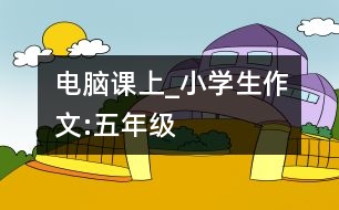 電腦課上_小學(xué)生作文:五年級