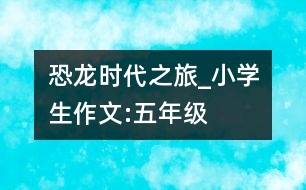 恐龍時代之旅_小學(xué)生作文:五年級