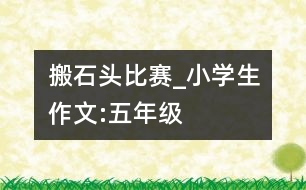 搬石頭比賽_小學(xué)生作文:五年級(jí)