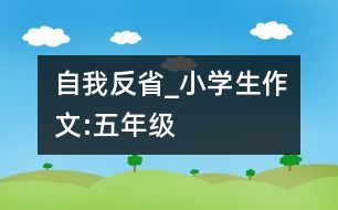 自我反省_小學生作文:五年級