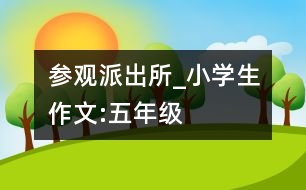 參觀派出所_小學(xué)生作文:五年級(jí)