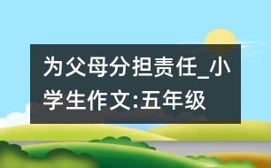 為父母分擔責任_小學生作文:五年級