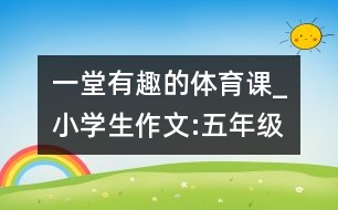 一堂有趣的體育課_小學生作文:五年級