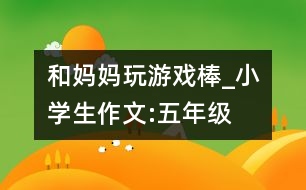 和媽媽玩游戲棒_小學生作文:五年級