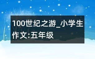 100世紀(jì)之游_小學(xué)生作文:五年級