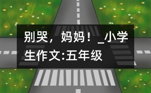 別哭，媽媽！_小學(xué)生作文:五年級(jí)