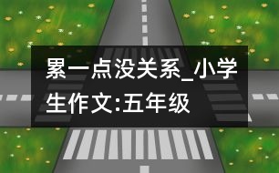 累一點(diǎn)沒關(guān)系_小學(xué)生作文:五年級