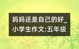 媽媽還是自己的好_小學(xué)生作文:五年級