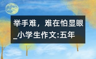 舉手難，難在怕“顯眼”_小學(xué)生作文:五年級(jí)