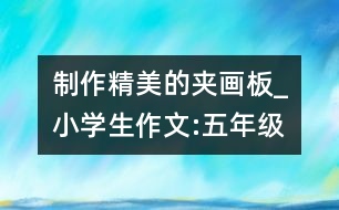 制作精美的夾畫板_小學(xué)生作文:五年級(jí)